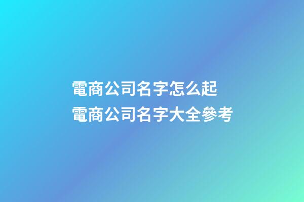 電商公司名字怎么起 電商公司名字大全參考-第1張-公司起名-玄機派